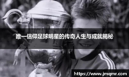 唯一信仰足球明星的传奇人生与成就揭秘